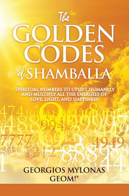 The Golden Codes of Shamballa: Spiritual numbers to uplift humanity and multiply all the energies of love, light, and happiness - Christidou, Anastasia (Translated by), and Mylonas, Georgios