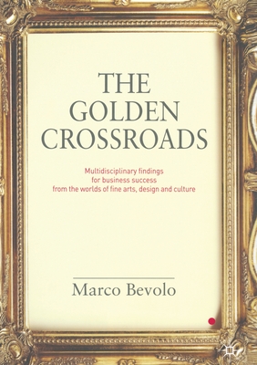 The Golden Crossroads: Multidisciplinary Findings for Business Success from the Worlds of Fine Arts, Design and Culture - Bevolo, Marco