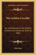 The Golden Crucible: An Introduction to the History of American California 1850 to 1905