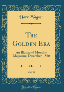 The Golden Era, Vol. 39: An Illustrated Monthly Magazine; December, 1890 (Classic Reprint)