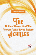 The Golden Fleece And The Heroes Who Lived Before Achilles
