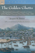The Golden Ghetto: The American Commercial Community at Canton and the Shaping of American China Policy, 1784-1844