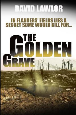 The Golden Grave: In Flanders' Fields LIes A Secret Some Would Kill For - Lawlor, David