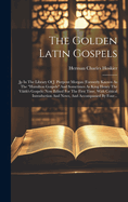 The Golden Latin Gospels: Jp In The Library Of J. Pierpont Morgan (formerly Known As The "hamilton Gospels" And Sometimes As King Henry The Viiith's Gospels) Now Edited For The First Time, With Critical Introduction And Notes, And Accompanied By Four...