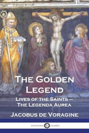 The Golden Legend: Lives of the Saints - The Legenda Aurea