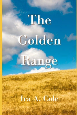 The Golden Range: Stories of the Cole family homesteading near Bazine, Kansas - Snell, Philip (Foreword by), and Cole, Ira A