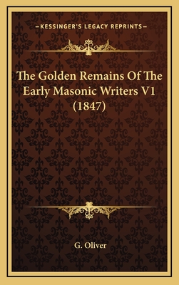 The Golden Remains of the Early Masonic Writers V1 (1847) - Oliver, G