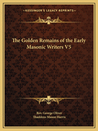 The Golden Remains of the Early Masonic Writers V5