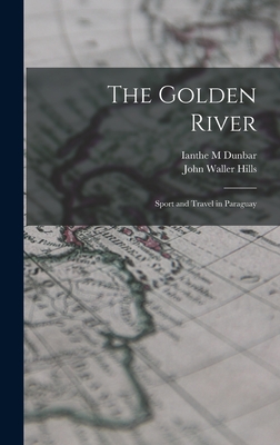 The Golden River; Sport and Travel in Paraguay - Hills, John Waller, and Dunbar, Ianthe M