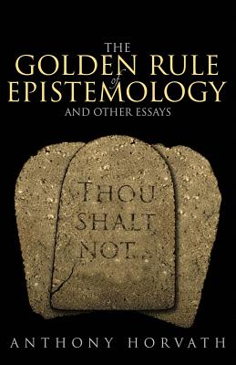 The Golden Rule of Epistemology And Other Essays - Horvath, Anthony
