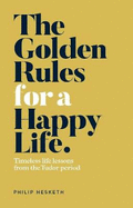 The Golden Rules for a Happy Life: Timeless life lessons from the Tudor Period