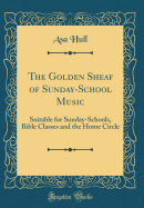 The Golden Sheaf of Sunday-School Music: Suitable for Sunday-Schools, Bible Classes and the Home Circle (Classic Reprint)