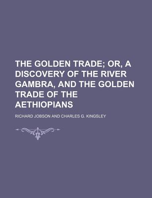 The Golden Trade; Or, a Discovery of the River Gambra, and the Golden Trade of the Aethiopians - Jobson, Richard