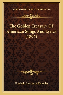 The Golden Treasury of American Songs and Lyrics (1897) - Knowles, Frederic Lawrence (Editor)