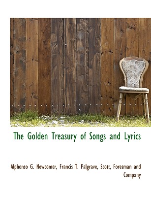 The Golden Treasury of Songs and Lyrics - Newcomer, Alphonso G, and Palgrave, Francis T, and Scott, Foresman And Company (Creator)