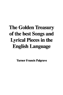 The Golden Treasury of the Best Songs and Lyrical Pieces in the English Language - Palgrave, Turner Francis (Selected by)