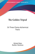 The Golden Tripod: Or Three Choice Alchemical Tracts