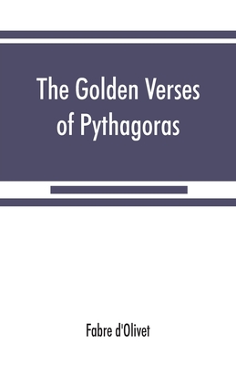 The Golden verses of Pythagoras: Explained and Translated into French and Preceded by a Discourse upon the Essence and from of Poetry among the Principal People of the Earth - D'Olivet, Fabre