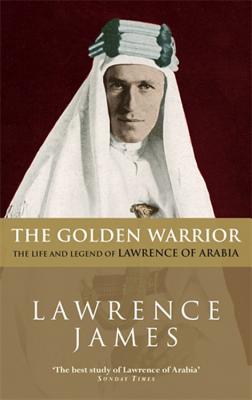 The Golden Warrior: The Life and Legend of Lawrence of Arabia - James, and James, Lawrence