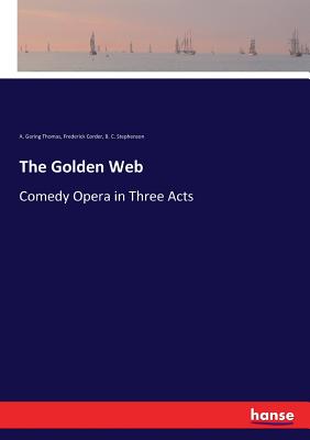 The Golden Web: Comedy Opera in Three Acts - Thomas, A Goring, and Corder, Frederick, and Stephenson, B C