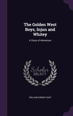 The Golden West Boys, Injun and Whitey: A Story of Adventure - Hart, William Surrey
