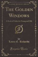 The Golden Windows: A Book of Fables for Young and Old (Classic Reprint)