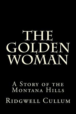 The Golden Woman: A Story of the Montana Hills - Cullum, Ridgwell