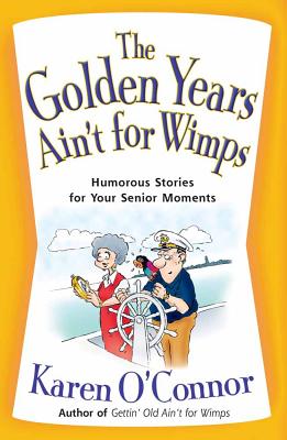 The Golden Years Ain't for Wimps: Humorous Stories for Your Senior Moments - O'Connor, Karen