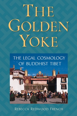The Golden Yoke: The Legal Cosmology of Buddhist Tibet - French, Rebecca Redwood