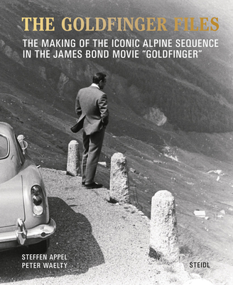 The Goldfinger Files: The Making of the Iconic Alpine Sequence in the James Bond Movie Goldfinger - Appel, Steffen, and Walty, Peter, and Hamilton, Franck (Foreword by)