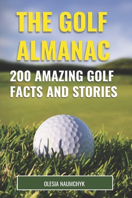 The Golf Almanac: 200 Amazing Golf Facts and Stories - Naumchyk, Olesia