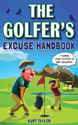 The Golfer's Excuse Handbook: Golfertainment for Good and Bad Golfers (Funny Golf Gift for Men and Women) - Taylor, Kurt