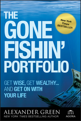 The Gone Fishin' Portfolio: Get Wise, Get Wealthy--And Get on with Your Life - Green, Alexander, and Sjuggerud, Steve (Foreword by)