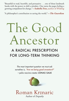 The Good Ancestor: A Radical Prescription for Long-Term Thinking - Krznaric, Roman