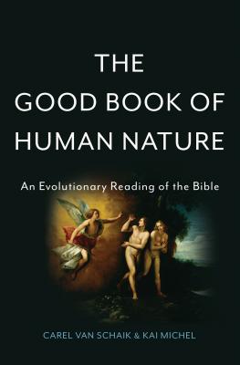 The Good Book of Human Nature: An Evolutionary Reading of the Bible - van Schaik, Carel, and Michel, Kai