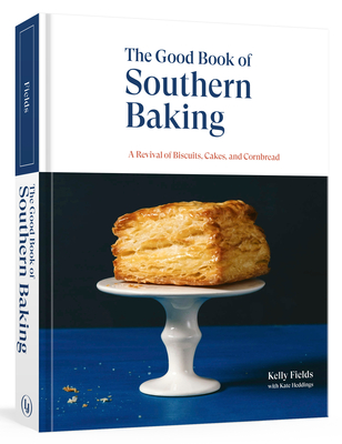 The Good Book of Southern Baking: A Revival of Biscuits, Cakes, and Cornbread - Fields, Kelly, and Heddings, Kate