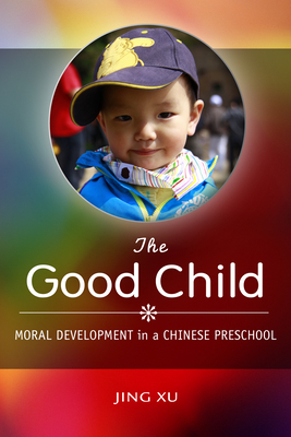 The Good Child: Moral Development in a Chinese Preschool - Xu, Jing