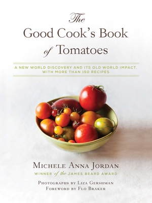 The Good Cook's Book of Tomatoes: A New World Discovery and Its Old World Impact, with More Than 150 Recipes - Jordan, Michele Anna, and Braker, Flo (Foreword by), and Gershman, Liza (Photographer)