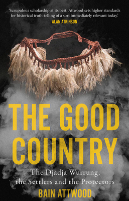 The Good Country: The Djadja Wurrung, the Settlers and the Protectors - Attwood, Bain