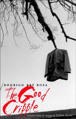 The Good Cripple - Rey Rosa, Rodrigo, and Allen, Esther (Translated by)
