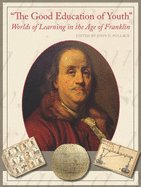 The Good Education of Youth: Worlds of Leaning in the Age of Franklin, an Essay Collection and Exhibition Catalogue with a Photo Essay; "Early Schoolhouses in the Delaware Valley" - Pollack, John