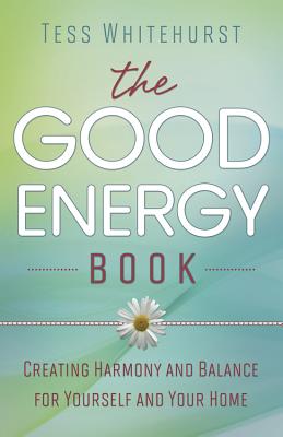 The Good Energy Book: Creating Harmony and Balance for Yourself and Your Home - Whitehurst, Tess
