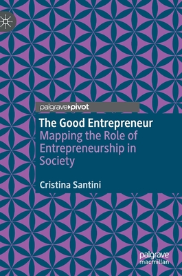 The Good Entrepreneur: Mapping the Role of Entrepreneurship in Society - Santini, Cristina