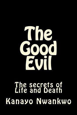 The Good Evil: The secrets of Life and Death - Nwankwo, Kanayo