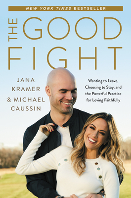 The Good Fight: Wanting to Leave, Choosing to Stay, and the Powerful Practice for Loving Faithfully - Kramer, Jana, and Caussin, Michael