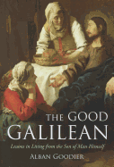 The Good Galilean: Lessons in Living from the Son of Man Himself