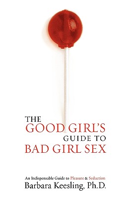 The Good Girl's Guide to Bad Girl Sex: An Indispensable Resource for Pleasure and Seduction - Keesling, Barbara, PH.D.