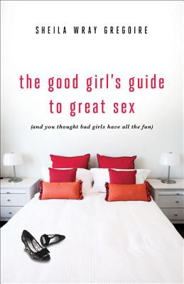 The Good Girl's Guide to Great Sex: (And You Thought Bad Girls Have All the Fun) - Gregoire, Sheila Wray