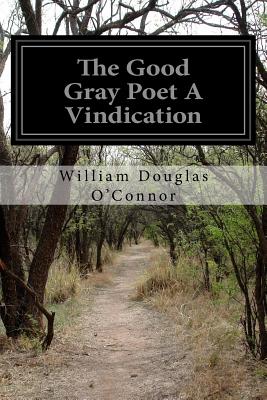 The Good Gray Poet A Vindication - O'Connor, William Douglas