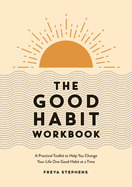 The Good Habit Workbook: A Practical Toolkit to Help You Change Your Life One Good Habit at a Time